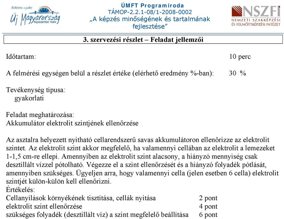 Az elektrolit szint akkor megfelelő, ha valamennyi cellában az elektrolit a lemezeket 1-1,5 cm-re ellepi.