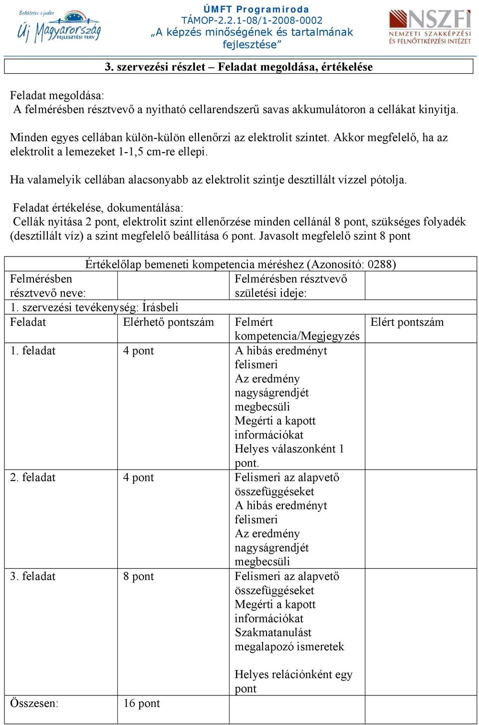 Ha valamelyik cellában alacsonyabb az elektrolit szintje desztillált vízzel pótolja.