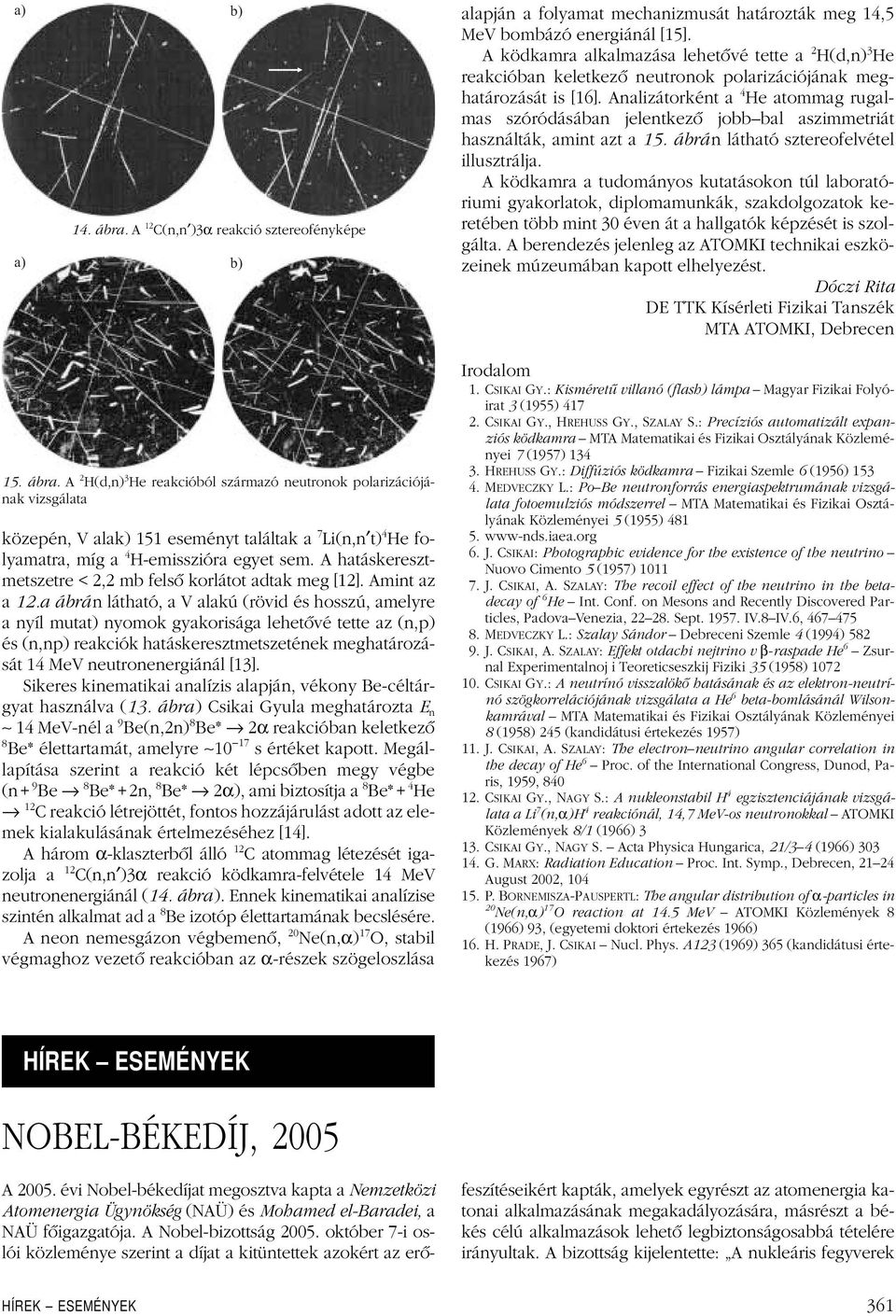 a ábrán látható, a V alakú (rövid és hosszú, amelyre a nyíl mutat) nyomok gyakorisága lehetôvé tette az (n,p) és (n,np) reakciók hatáskeresztmetszetének meghatározását 14 MeV neutronenergiánál [13].