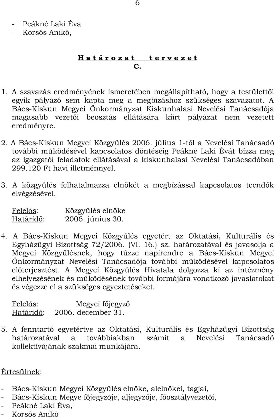 A Bács-Kiskun Megyei Önkormányzat Kiskunhalasi Nevelési Tanácsadója magasabb vezetői beosztás ellátására kiírt pályázat nem vezetett eredményre. 2. A Bács-Kiskun Megyei Közgyűlés 2006.