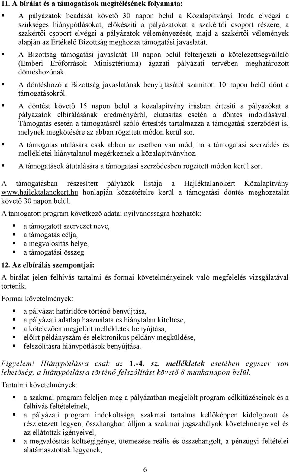 A Bizottság támogatási javaslatát 10 napon belül felterjeszti a kötelezettségvállaló (Emberi Erőforrások Minisztériuma) ágazati pályázati tervében meghatározott döntéshozónak.