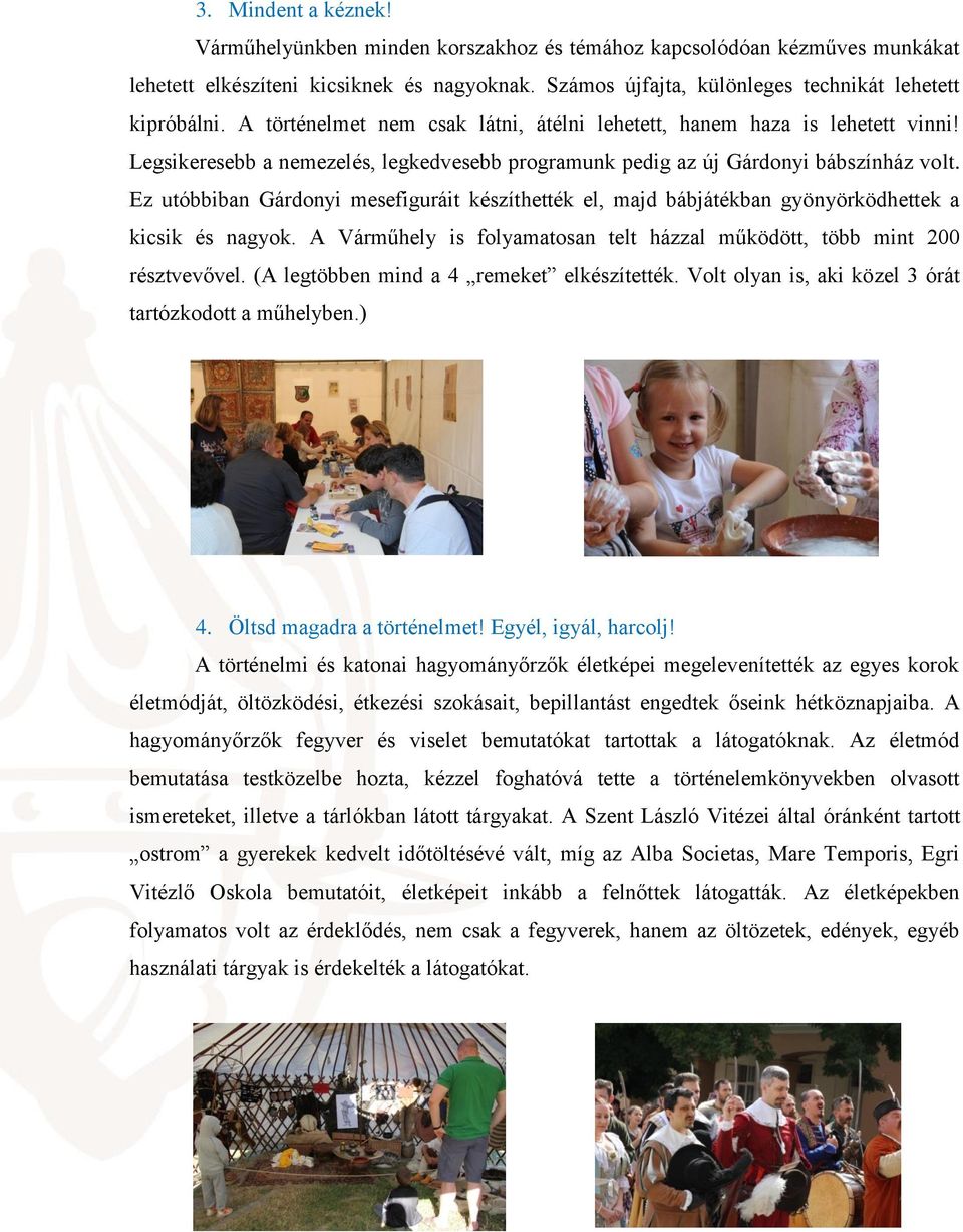 Ez utóbbiban Gárdonyi mesefiguráit készíthették el, majd bábjátékban gyönyörködhettek a kicsik és nagyok. A Várműhely is folyamatosan telt házzal működött, több mint 200 résztvevővel.