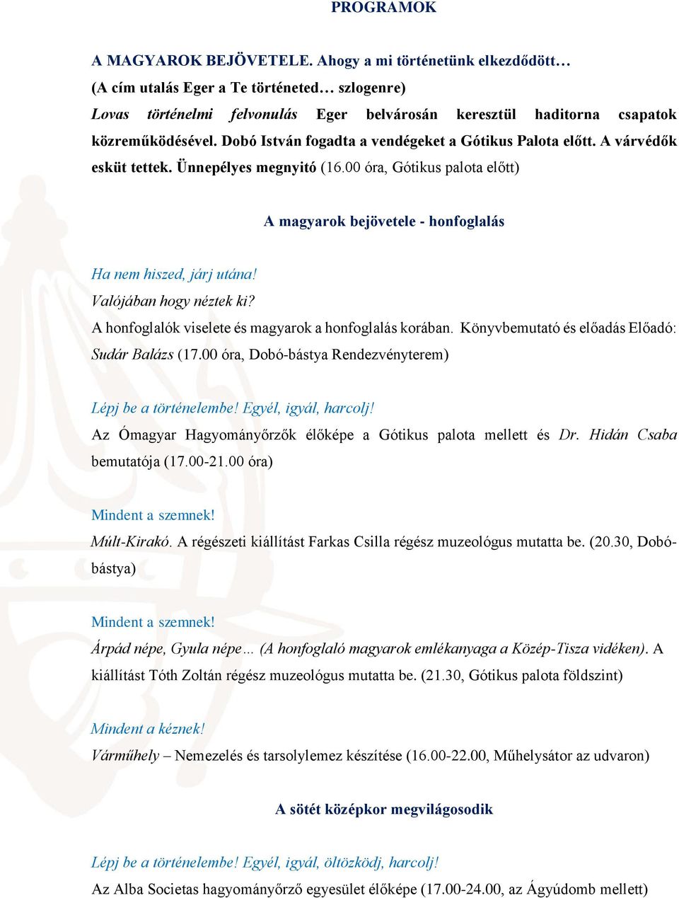 Dobó István fogadta a vendégeket a Gótikus Palota előtt. A várvédők esküt tettek. Ünnepélyes megnyitó (16.00 óra, Gótikus palota előtt) A magyarok bejövetele - honfoglalás Ha nem hiszed, járj utána!