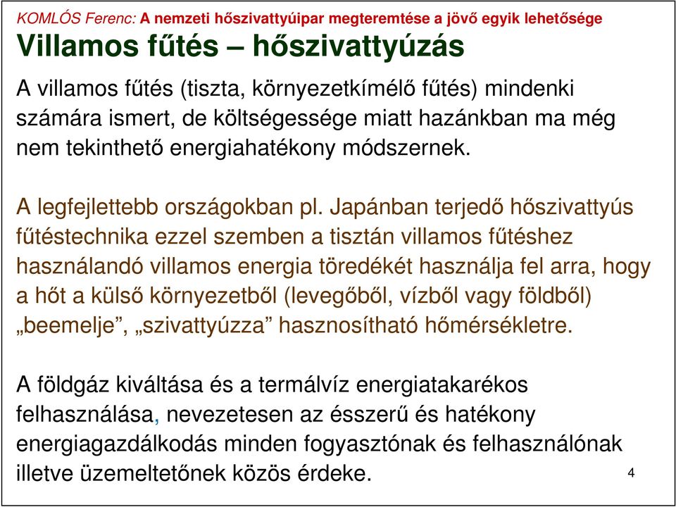 Japánban terjedő hőszivattyús fűtéstechnika ezzel szemben a tisztán villamos fűtéshez használandó villamos energia töredékét használja fel arra, hogy a hőt a külső