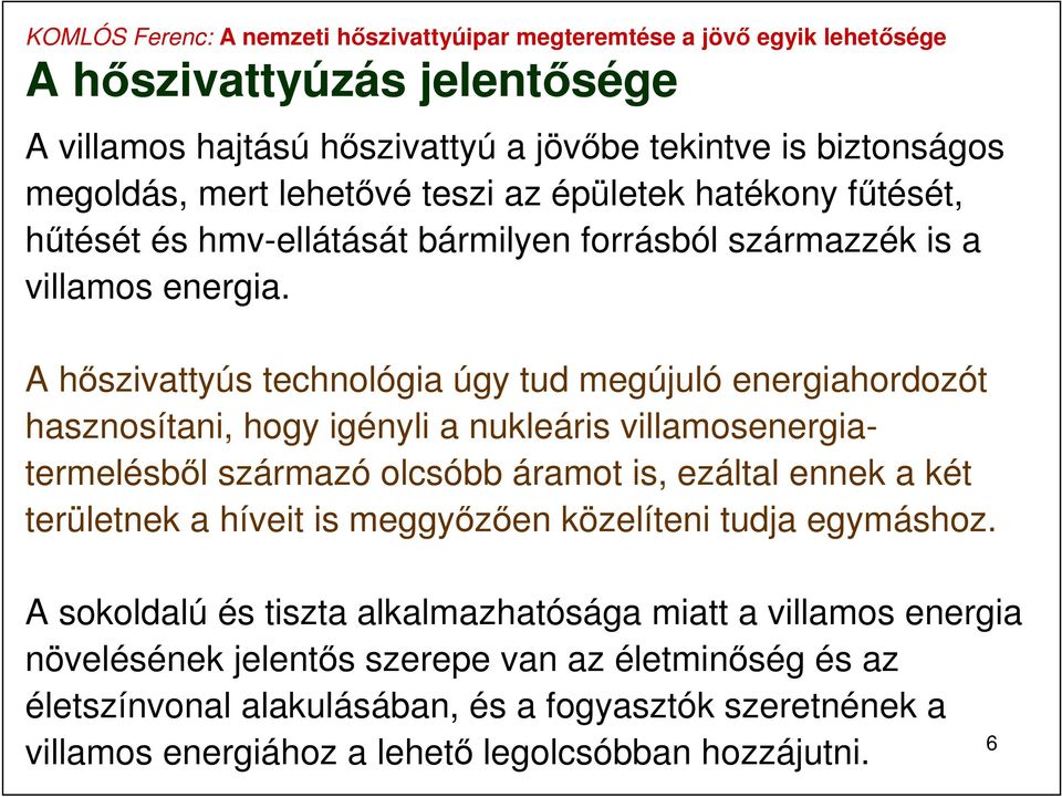 A hőszivattyús technológia úgy tud megújuló energiahordozót hasznosítani, hogy igényli a nukleáris villamosenergiatermelésből származó olcsóbb áramot is, ezáltal ennek a két