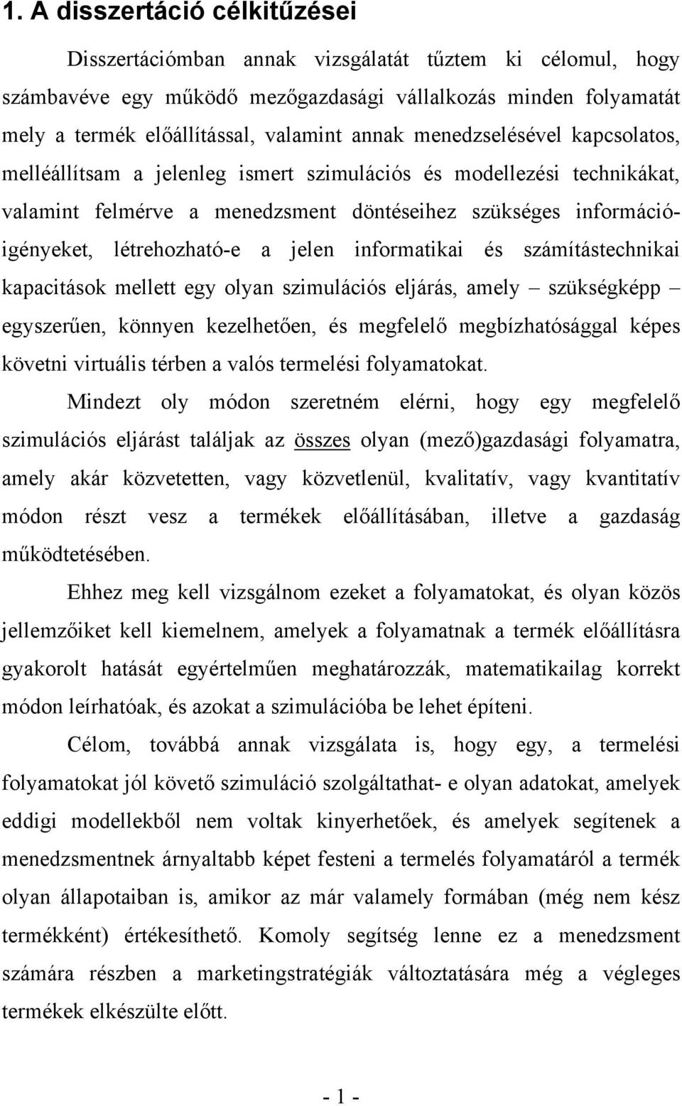 informatikai és számítástechnikai kapacitások mellett egy olyan szimulációs eljárás, amely szükségképp egyszerűen, könnyen kezelhetően, és megfelelő megbízhatósággal képes követni virtuális térben a