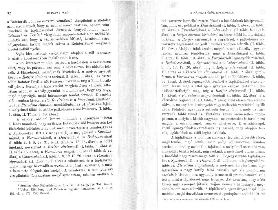 1 és Tessin 2 vizsgálatai megerősítették s ez utóbbi kimutatja azt, hogy a táplálószékben látható, korábban csirahólyagoknak tartott magok száma a Rotatoriáknál majdnem kivétel nélkül nyolcz.