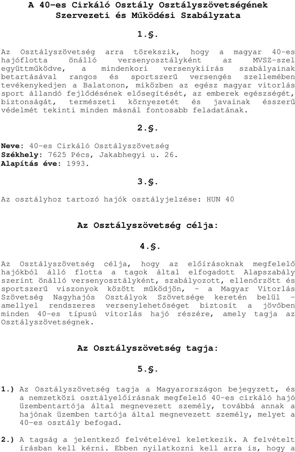 versengés szellemében tevékenykedjen a Balatonon, miközben az egész magyar vitorlás sport állandó fejlődésének elősegítését, az emberek egészségét, biztonságát, természeti környezetét és javainak