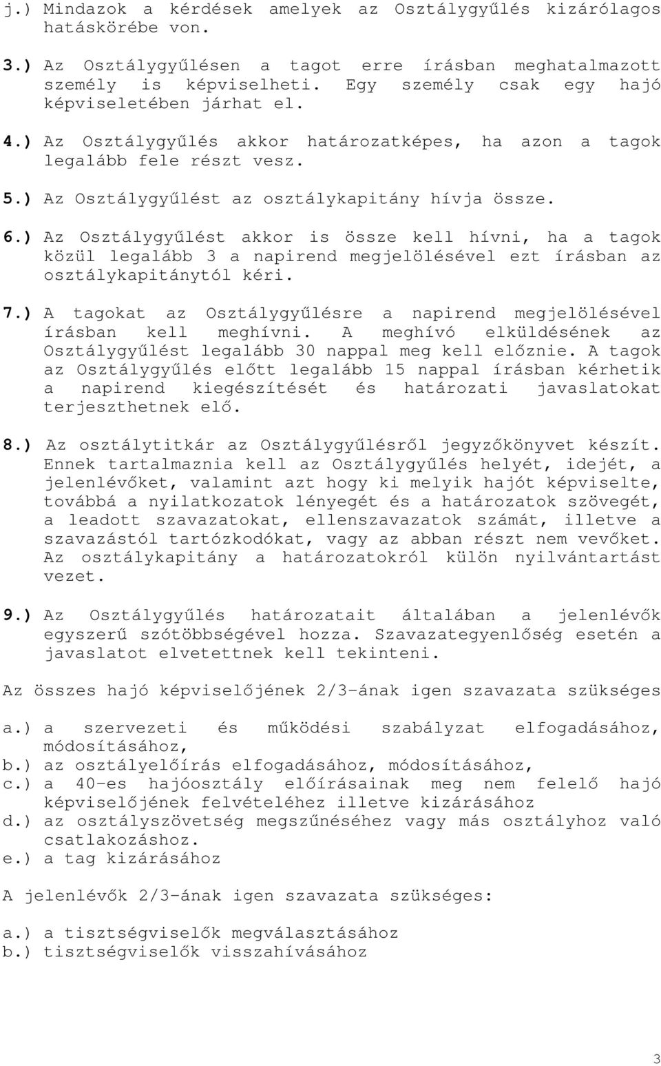 ) Az Osztálygyűlést akkor is össze kell hívni, ha a tagok közül legalább 3 a napirend megjelölésével ezt írásban az osztálykapitánytól kéri. 7.