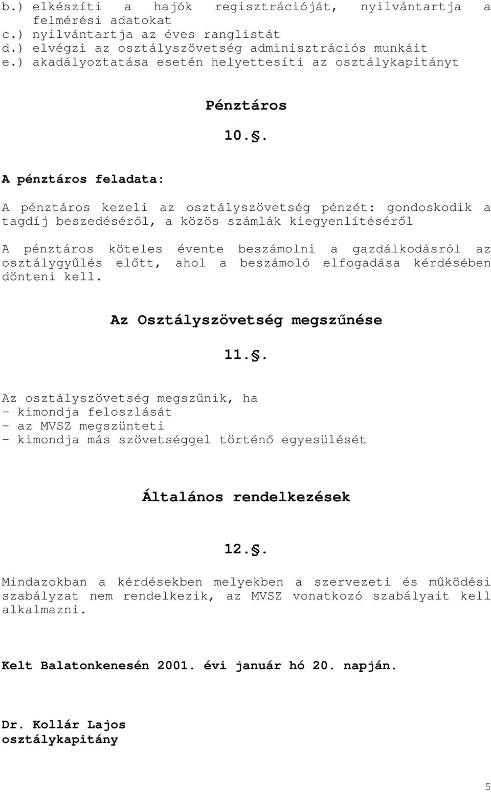. A pénztáros feladata: A pénztáros kezeli az osztályszövetség pénzét: gondoskodik a tagdíj beszedéséről, a közös számlák kiegyenlítéséről A pénztáros köteles évente beszámolni a gazdálkodásról az