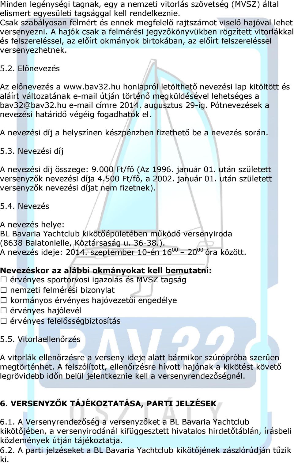 A hajók csak a felmérési jegyzőkönyvükben rögzített vitorlákkal és felszereléssel, az előírt okmányok birtokában, az előírt felszereléssel versenyezhetnek. 5.2. Előnevezés Az előnevezés a www.bav32.