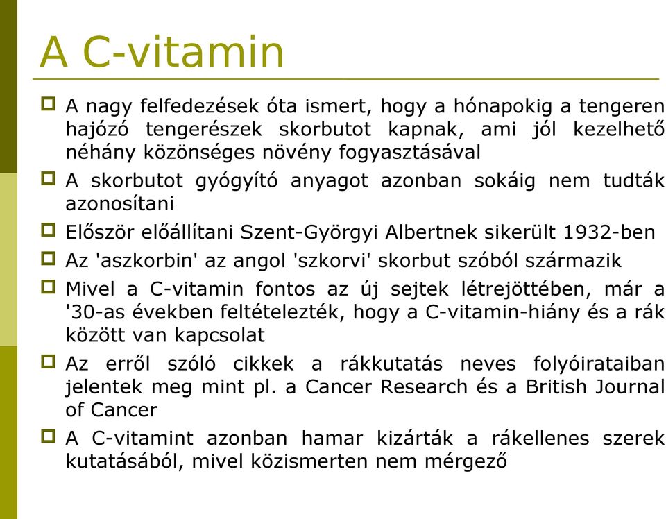 Mivel a C-vitamin fontos az új sejtek létrejöttében, már a '30-as években feltételezték, hogy a C-vitamin-hiány és a rák között van kapcsolat Az erről szóló cikkek a rákkutatás