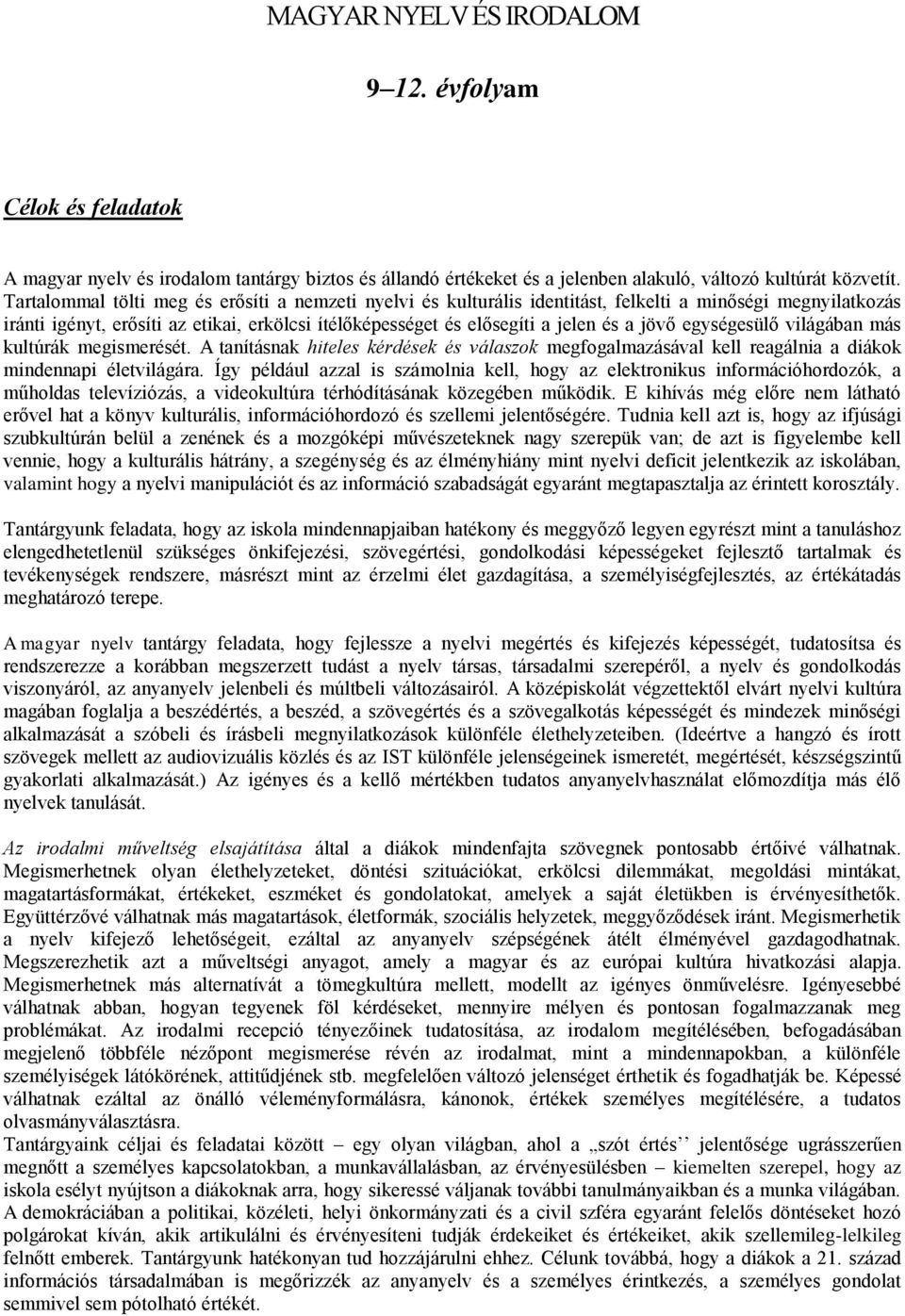jövő egységesülő világában más kultúrák megismerését. A tanításnak hiteles kérdések és válaszok megfogalmazásával kell reagálnia a diákok mindennapi életvilágára.