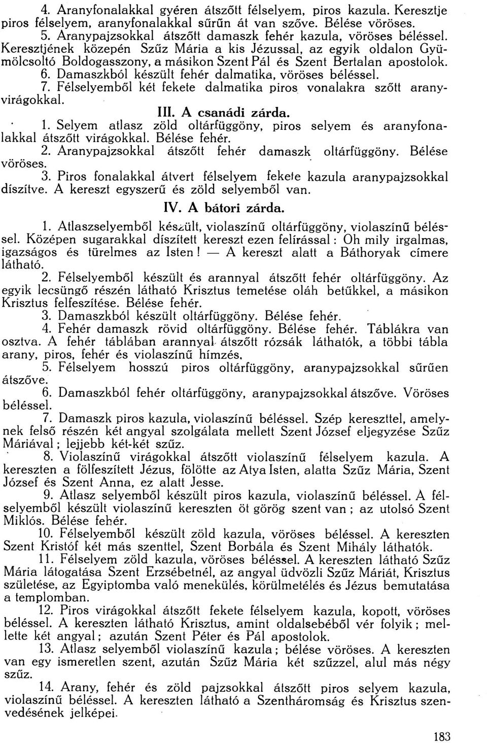 Keresztjének közepén Szűz Mária a kis Jézussal, az egyik oldalon Gyümölcsoltó Boldogasszony, a másikon Szent Pál és Szent Bertalan apostolok. 6. Damaszkból készült fehér dalmatika, vöröses béléssel.