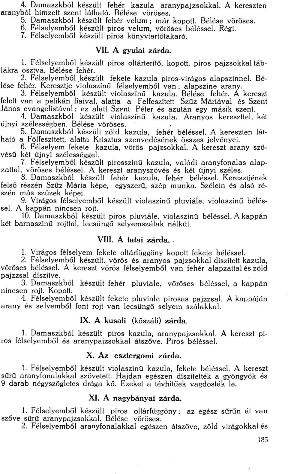 Félselyemből készült piros oltárterítő, kopott, piros pajzsokkal táblákra osztva. Bélése fehér. 2. Félselyemből készült fekete kazula piros-virágos alapszínnel. Bélése fehér. Keresztje violaszínű félselyemből van ; alapszíne arany.