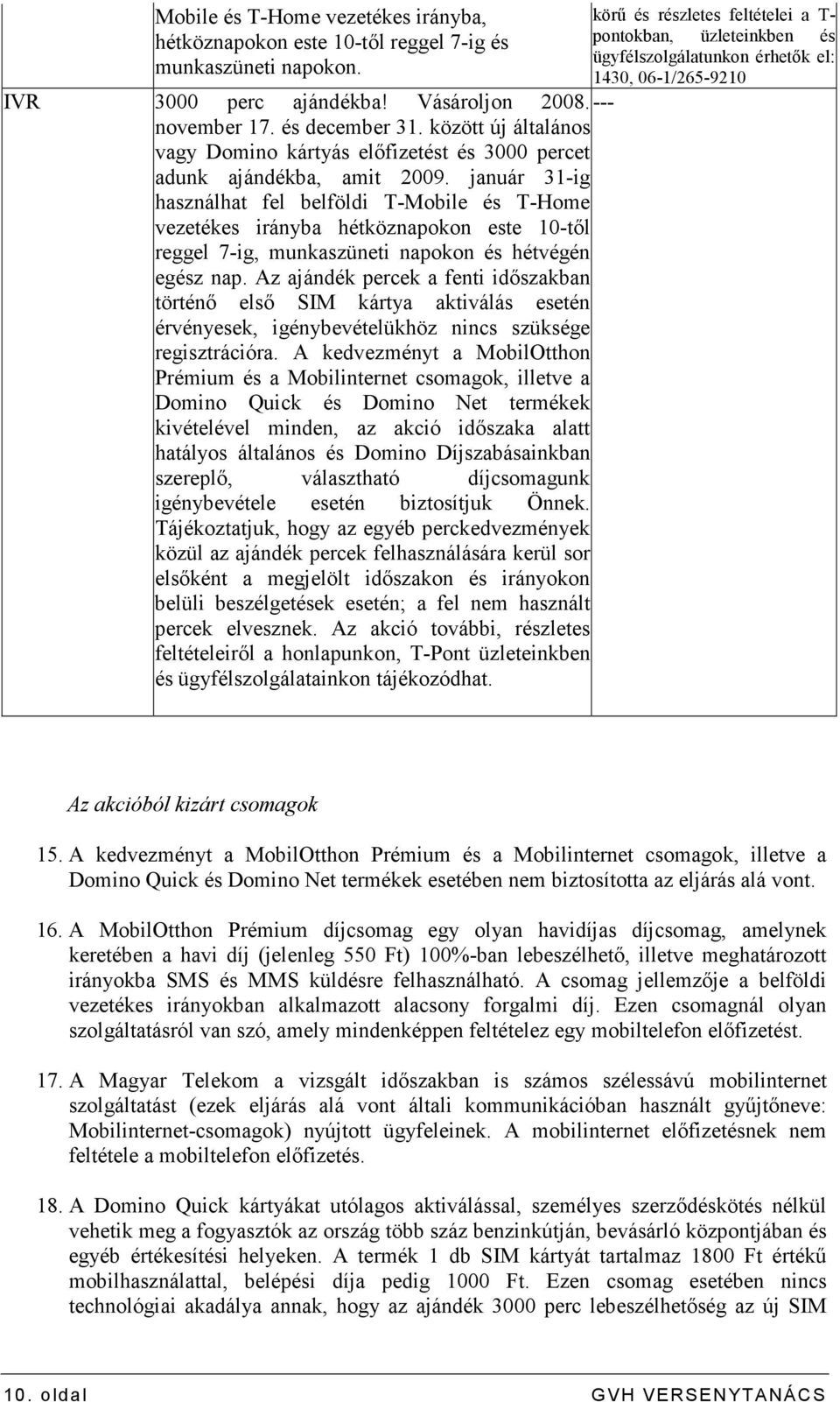 január 31-ig használhat fel belföldi T-Mobile és T-Home vezetékes irányba hétköznapokon este 10-tıl reggel 7-ig, munkaszüneti napokon és hétvégén egész nap.
