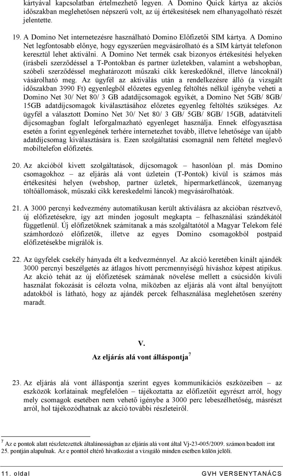 A Domino Net termék csak bizonyos értékesítési helyeken (írásbeli szerzıdéssel a T-Pontokban és partner üzletekben, valamint a webshopban, szóbeli szerzıdéssel meghatározott mőszaki cikk