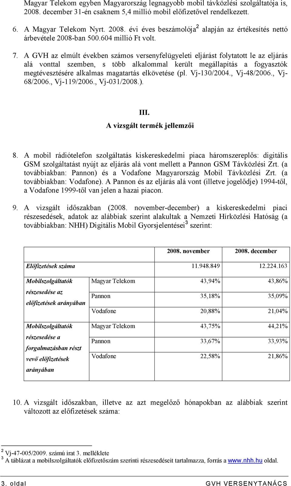 A GVH az elmúlt években számos versenyfelügyeleti eljárást folytatott le az eljárás alá vonttal szemben, s több alkalommal került megállapítás a fogyasztók megtévesztésére alkalmas magatartás