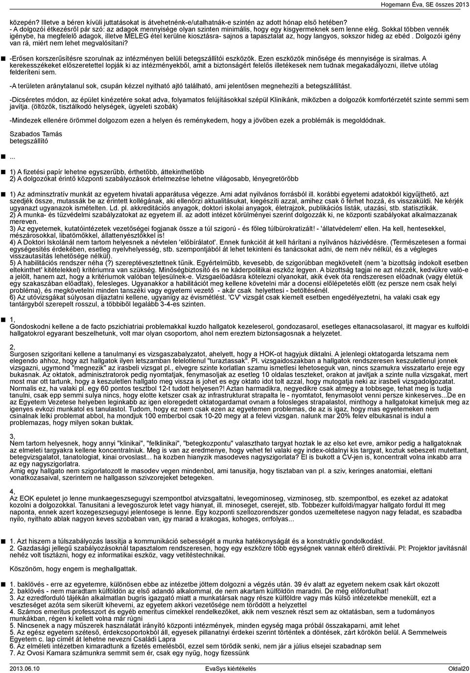 Sokkal többen vennék igénybe, ha megfelelő adagok, illetve MELEG étel kerülne kiosztásra- sajnos a tapasztalat az, hogy langyos, sokszor hideg az ebéd.