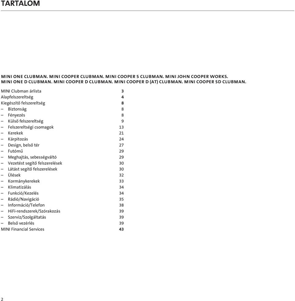 MINI Clubman árlista 3 Alapfelszereltség 4 Kiegészítô felszereltség 8 Biztonság 8 Fényezés 8 Külsô felszereltség 9 Felszereltségi csomagok 13 Kerekek 21