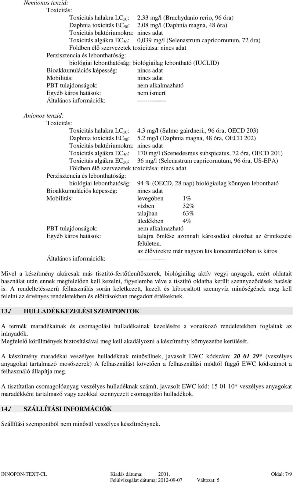 biológiai lebonthatóság: biológiailag lebontható (IUCLID) Bioakkumulációs képesség: Mobilitás: PBT tulajdonságok: Egyéb káros hatások: nem ismert Általános információk: -------------- Anionos tenzid: