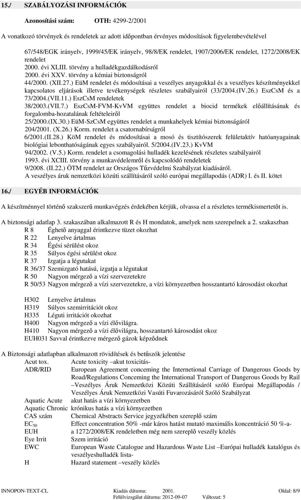 /2008/EK rendelet 2000. évi XLIII. törvény a hulladékgazdálkodásról 2000. évi XXV. törvény a kémiai biztonságról 44/2000. (XII.27.