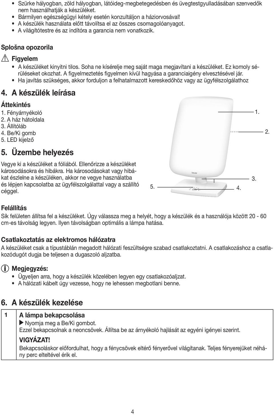 Soha ne kísérelje meg saját maga megjavítani a készüléket. Ez komoly sérüléseket okozhat. A figyelmeztetés figyelmen kívül hagyása a garanciaigény elvesztésével jár.