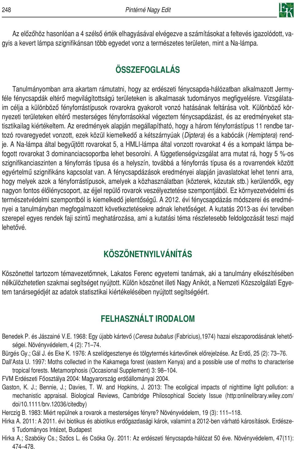 ÖSSZEFOGLALÁS Tanulmányomban arra akartam rámutatni, hogy az erdészeti fénycsapda-hálózatban alkalmazott Jermyféle fénycsapdák eltérô megvilágítottságú területeken is alkalmasak tudományos