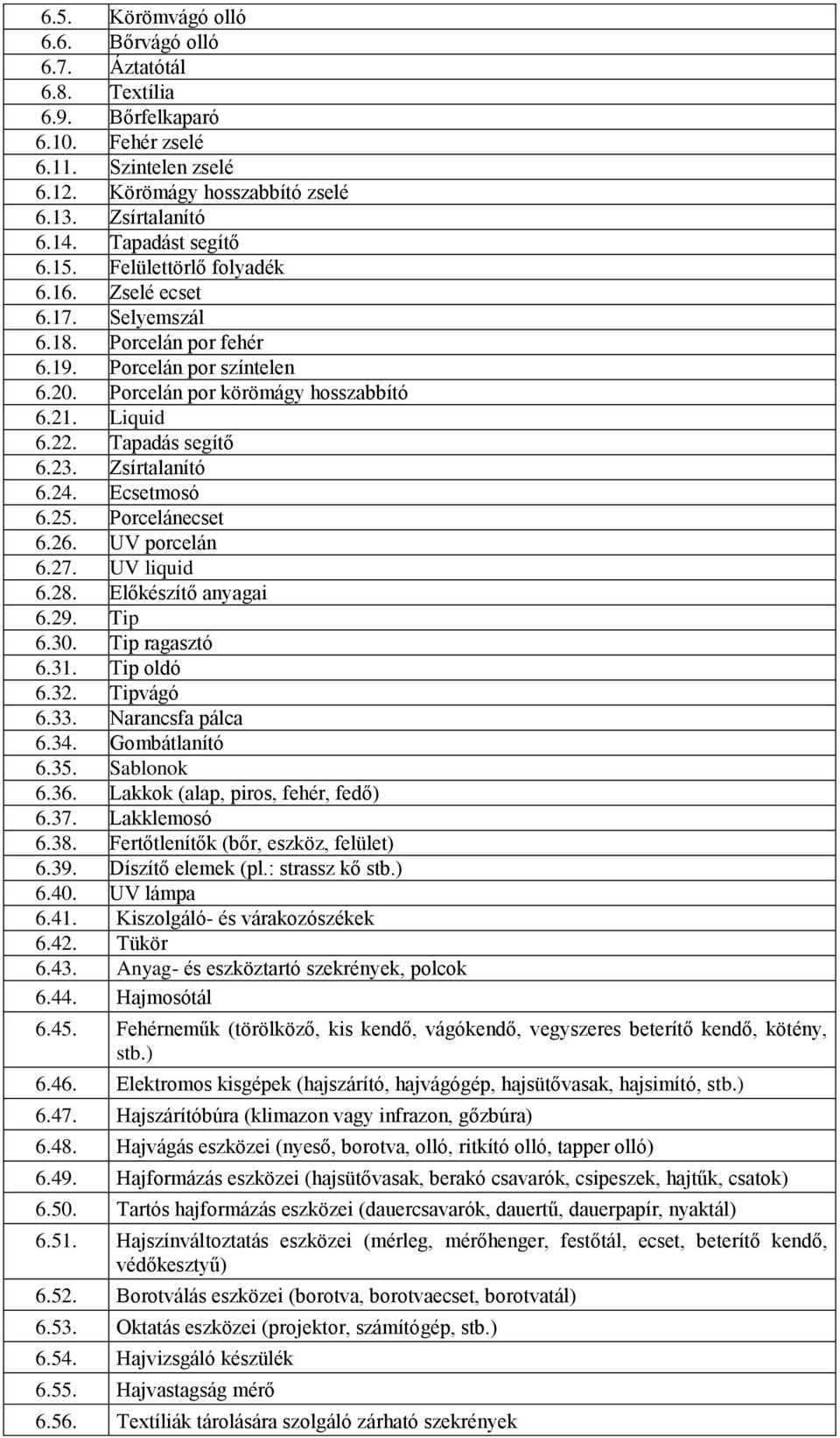 Tapadás segítő 6.23. Zsírtalanító 6.24. Ecsetmosó 6.25. Porcelánecset 6.26. UV porcelán 6.27. UV liquid 6.28. Előkészítő anyagai 6.29. Tip 6.30. Tip ragasztó 6.31. Tip oldó 6.32. Tipvágó 6.33.