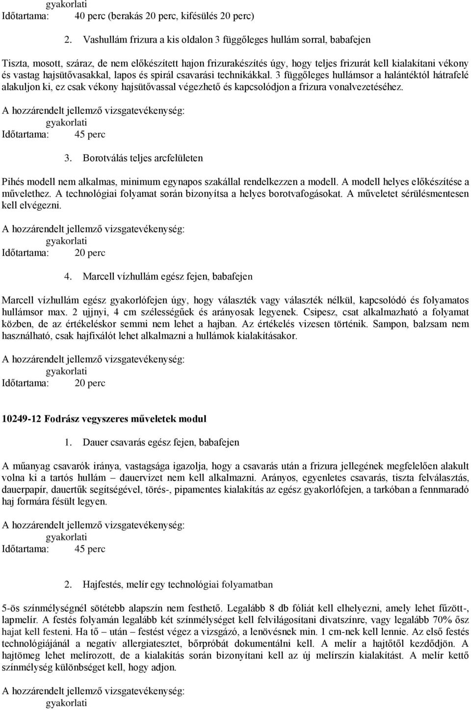 hajsütővasakkal, lapos és spirál csavarási technikákkal. 3 függőleges hullámsor a halántéktól hátrafelé alakuljon ki, ez csak vékony hajsütővassal végezhető és kapcsolódjon a frizura vonalvezetéséhez.