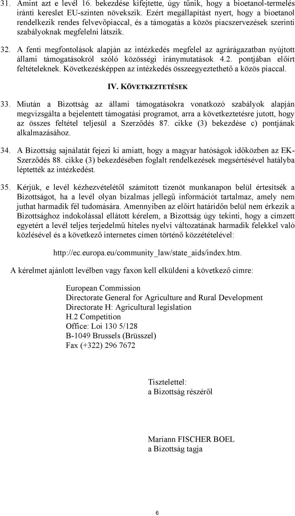 A fenti megfontolások alapján az intézkedés megfelel az agrárágazatban nyújtott állami támogatásokról szóló közösségi iránymutatások 4.2. pontjában előírt feltételeknek.