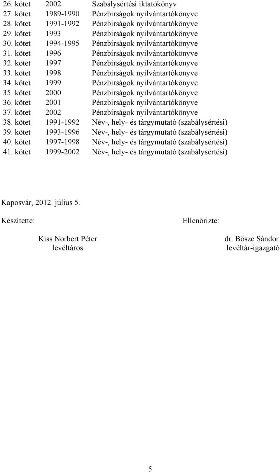 kötet 1999 Pénzbírságok nyilvántartókönyve 35. kötet 2000 Pénzbírságok nyilvántartókönyve 36. kötet 2001 Pénzbírságok nyilvántartókönyve 37. kötet 2002 Pénzbírságok nyilvántartókönyve 38.