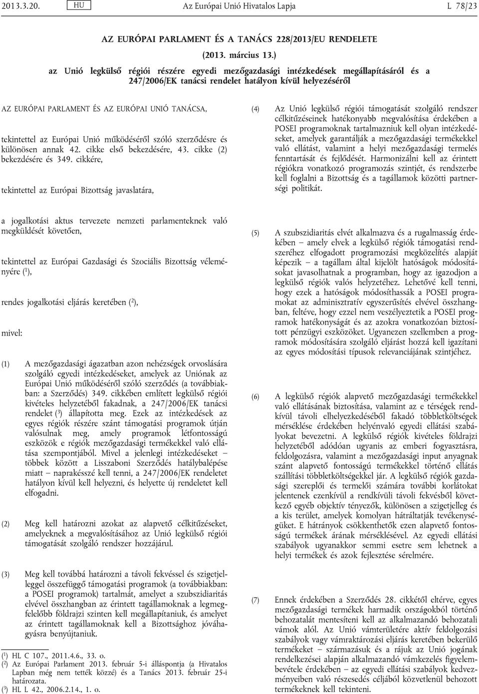 tekintettel az Európai Unió működéséről szóló szerződésre és különösen annak 42. cikke első bekezdésére, 43. cikke (2) bekezdésére és 349.