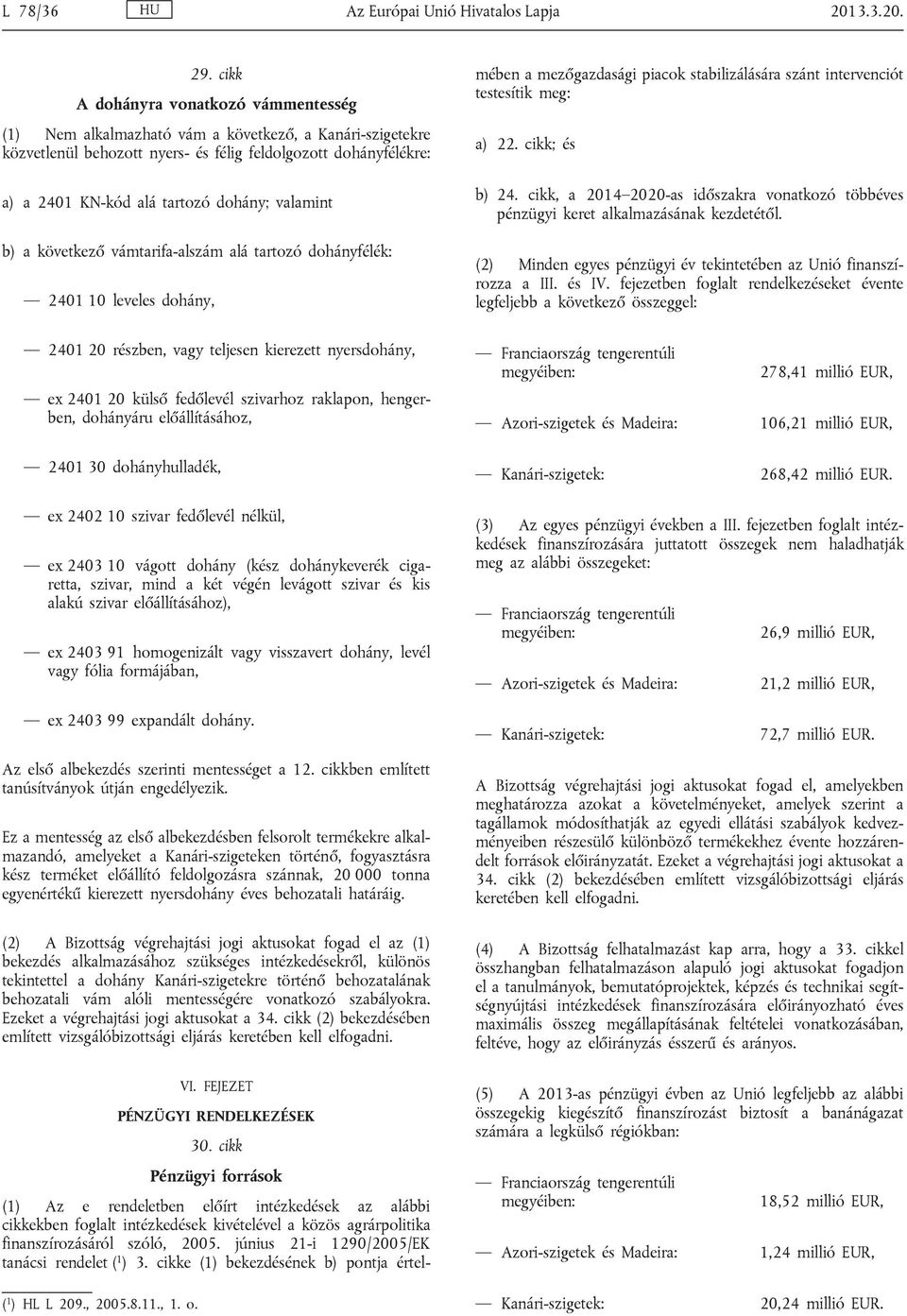 valamint b) a következő vámtarifa-alszám alá tartozó dohányfélék: 2401 10 leveles dohány, mében a mezőgazdasági piacok stabilizálására szánt intervenciót testesítik meg: a) 22. cikk; és b) 24.