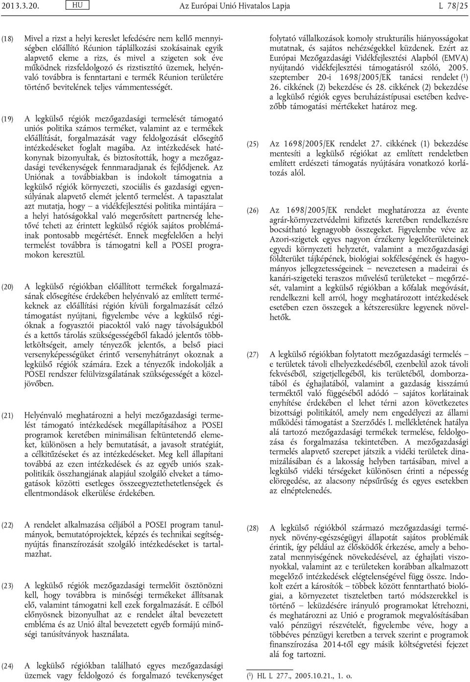 (19) A legkülső régiók mezőgazdasági termelését támogató uniós politika számos terméket, valamint az e termékek előállítását, forgalmazását vagy feldolgozását elősegítő intézkedéseket foglalt magába.