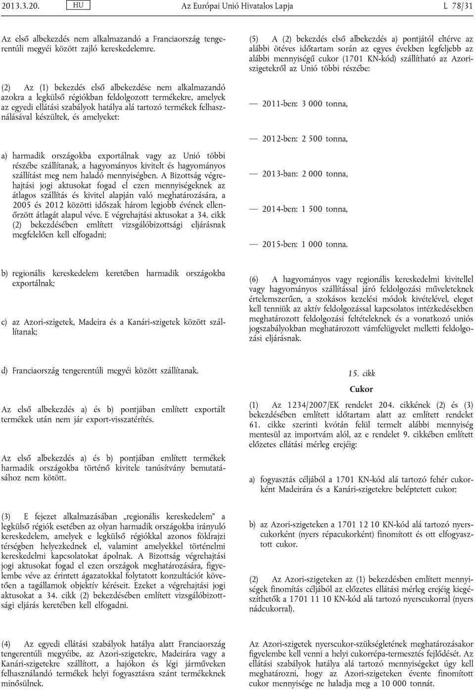 készültek, és amelyeket: (5) A (2) bekezdés első albekezdés a) pontjától eltérve az alábbi ötéves időtartam során az egyes években legfeljebb az alábbi mennyiségű cukor (1701 KN-kód) szállítható az