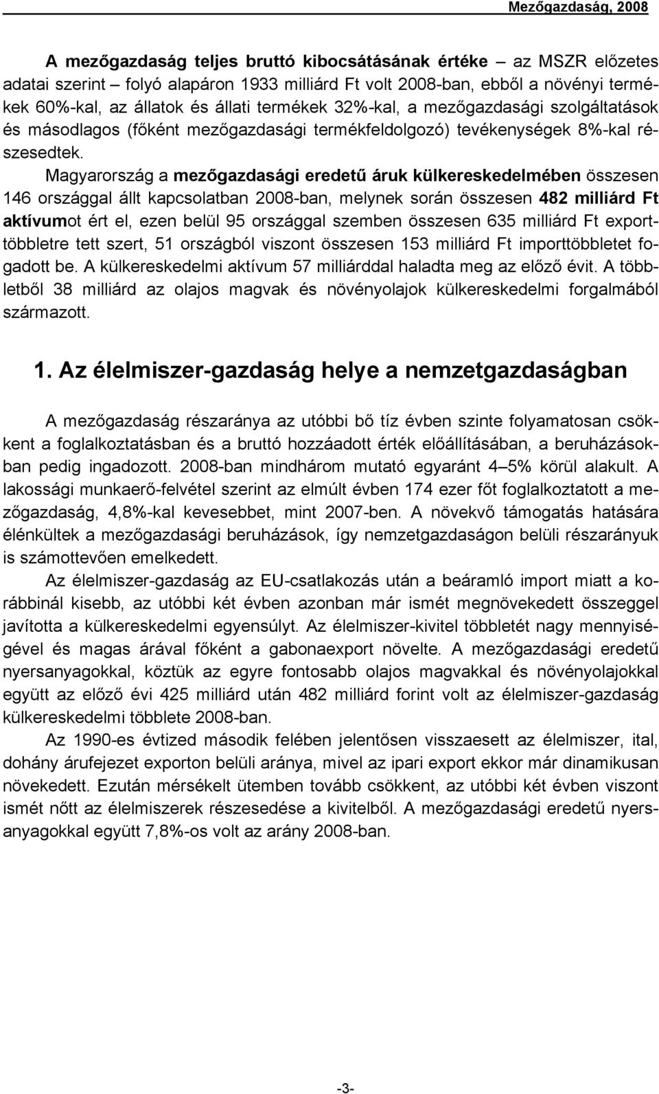 Magyarország a mezőgazdasági eredetű áruk külkereskedelmében összesen 146 országgal állt kapcsolatban 2008-ban, melynek során összesen 482 milliárd Ft aktívumot ért el, ezen belül 95 országgal