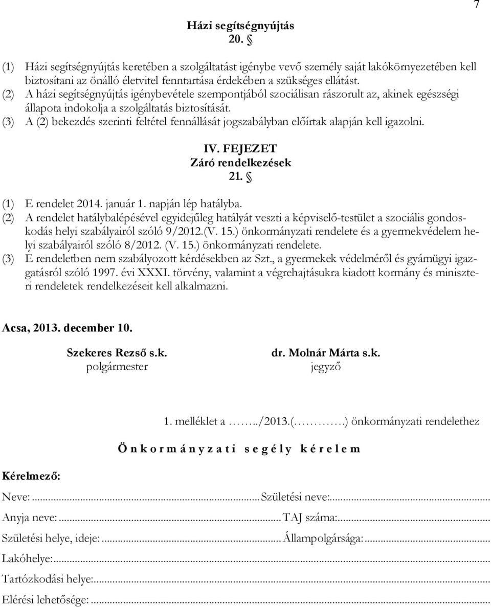 (2) A házi segítségnyújtás igénybevétele szempontjából szociálisan rászorult az, akinek egészségi állapota indokolja a szolgáltatás biztosítását.