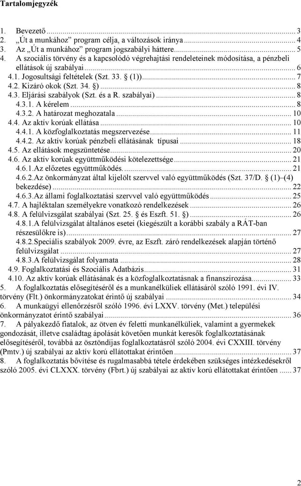 3. Eljárási szabályok (Szt. és a R. szabályai)... 8 4.3.1. A kérelem... 8 4.3.2. A határozat meghozatala... 10 4.4. Az aktív korúak ellátása... 10 4.4.1. A közfoglalkoztatás megszervezése... 11 4.4.2. Az aktív korúak pénzbeli ellátásának típusai.