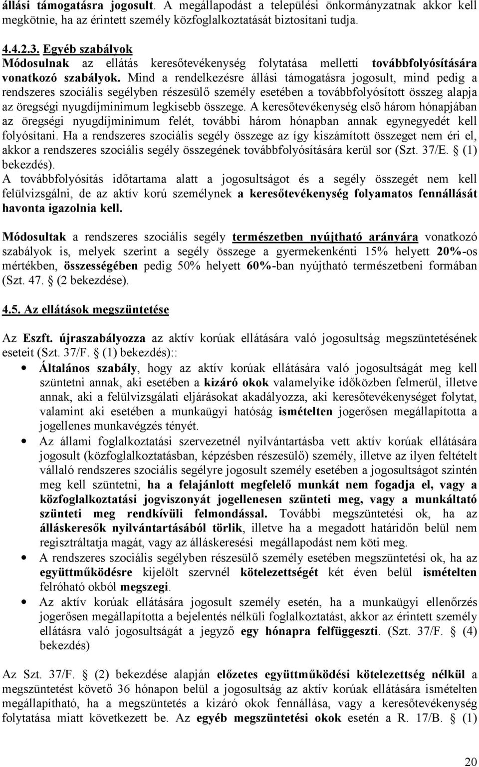 Mind a rendelkezésre állási támogatásra jogosult, mind pedig a rendszeres szociális segélyben részesülő személy esetében a továbbfolyósított összeg alapja az öregségi nyugdíjminimum legkisebb összege.