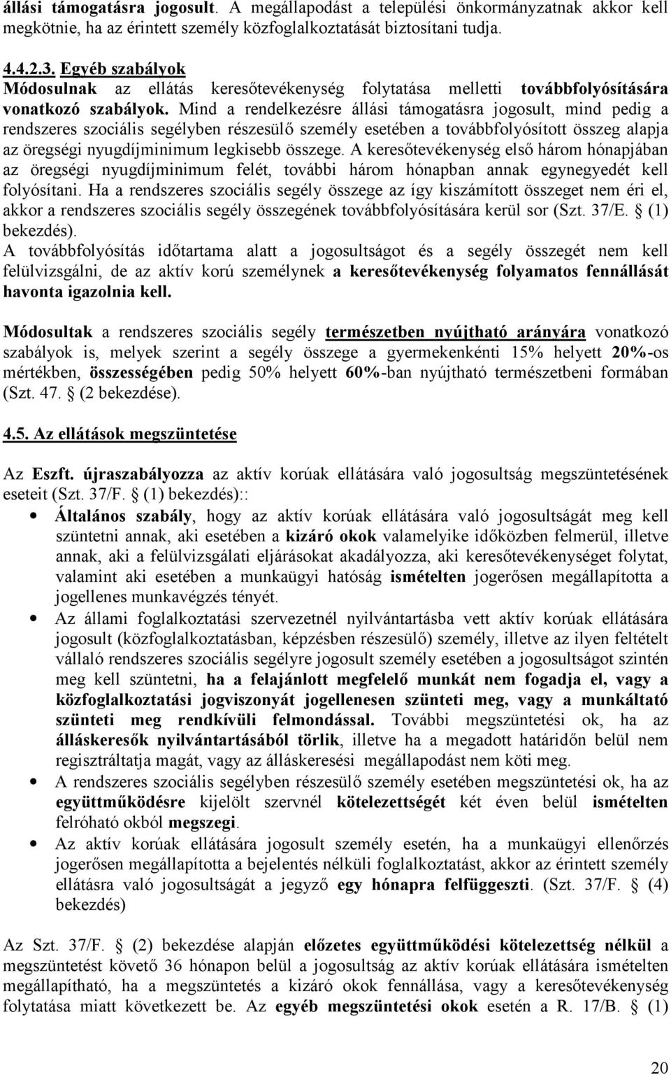 Mind a rendelkezésre állási támogatásra jogosult, mind pedig a rendszeres szociális segélyben részesülő személy esetében a továbbfolyósított összeg alapja az öregségi nyugdíjminimum legkisebb összege.