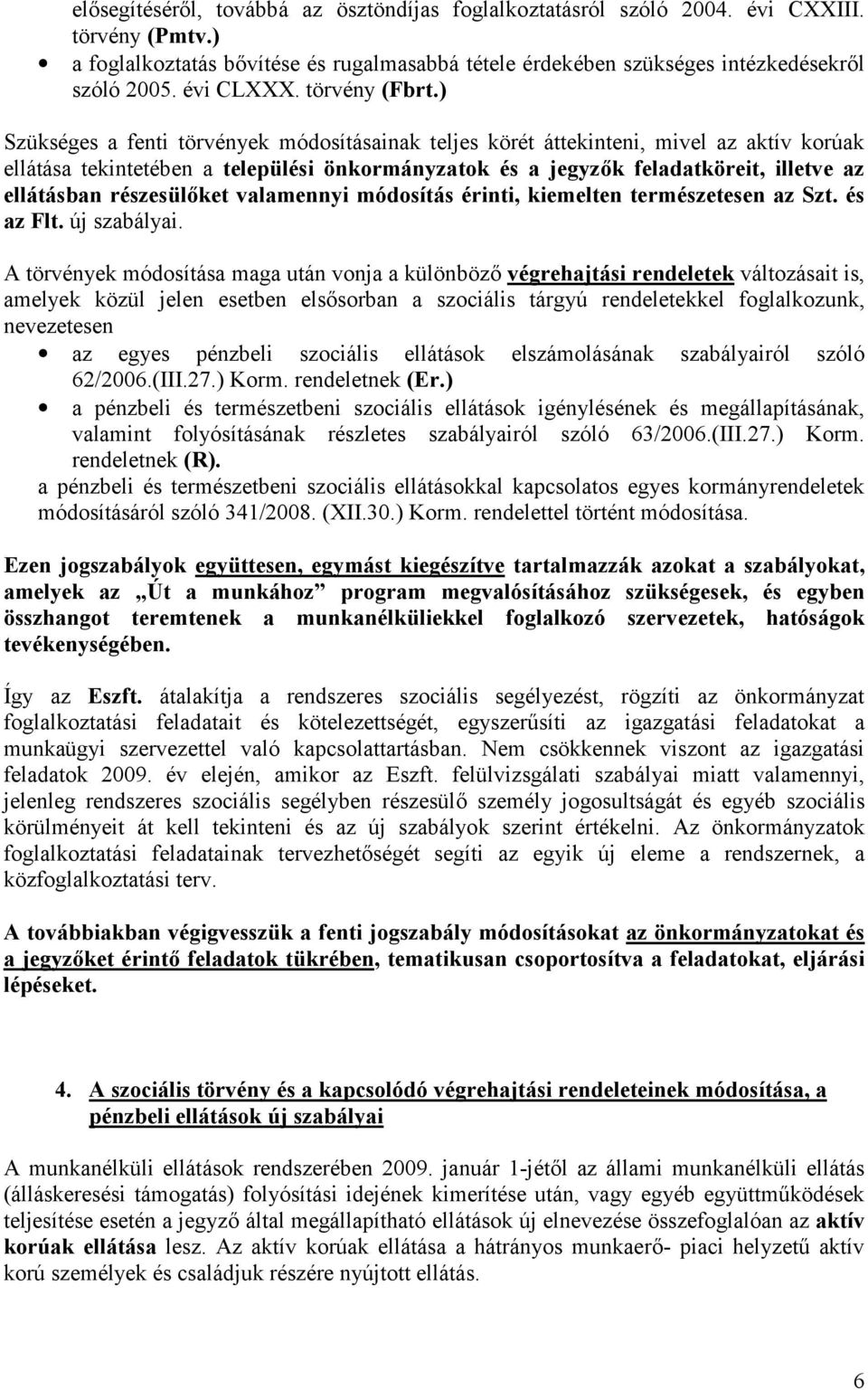 ) Szükséges a fenti törvények módosításainak teljes körét áttekinteni, mivel az aktív korúak ellátása tekintetében a települési önkormányzatok és a jegyzők feladatköreit, illetve az ellátásban