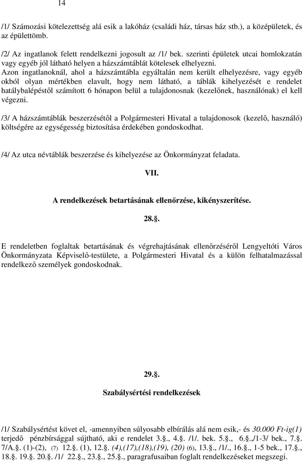 Azon ingatlanoknál, ahol a házszámtábla egyáltalán nem került elhelyezésre, vagy egyéb okból olyan mértékben elavult, hogy nem látható, a táblák kihelyezését e rendelet hatálybalépéstıl számított 6