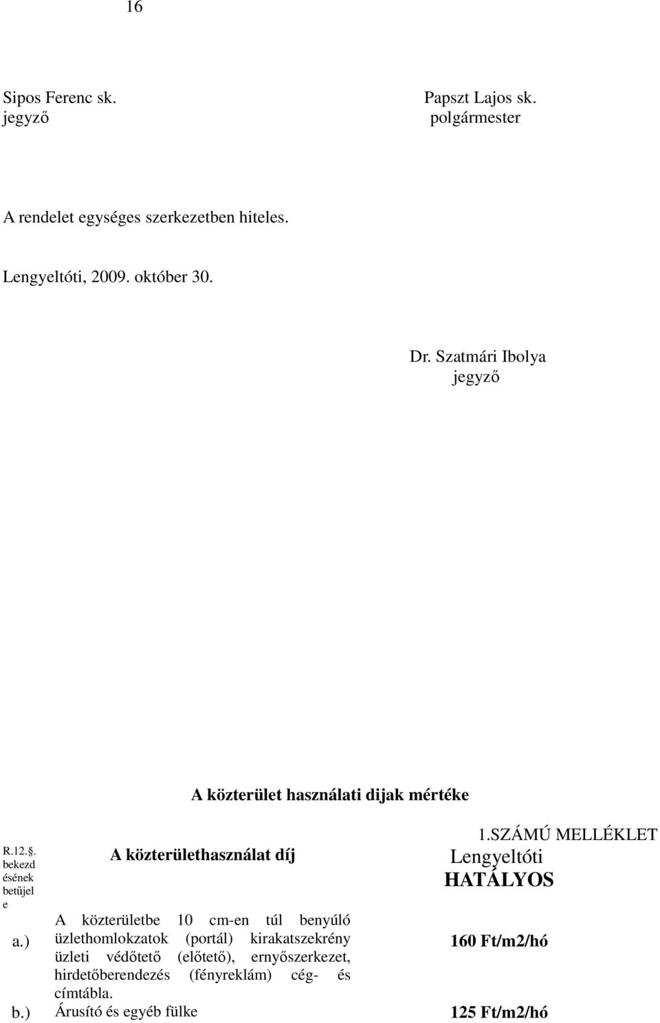 ) A közterület használati dijak mértéke A közterülethasználat díj A közterületbe 10 cm-en túl benyúló üzlethomlokzatok (portál)