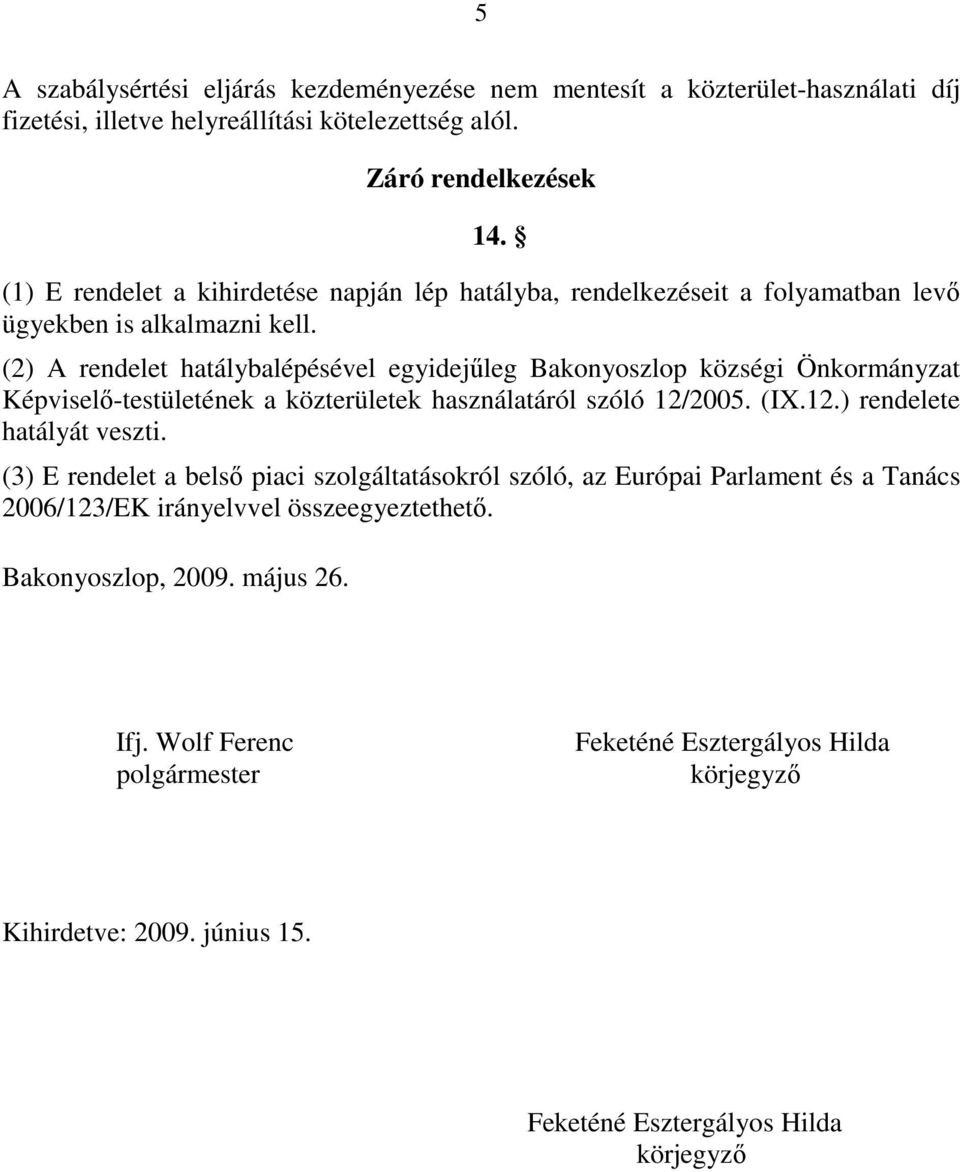 (2) A rendelet hatálybalépésével egyidejűleg Bakonyoszlop községi Önkormányzat Képviselő-testületének a közterületek használatáról szóló 12/2005. (IX.12.) rendelete hatályát veszti.