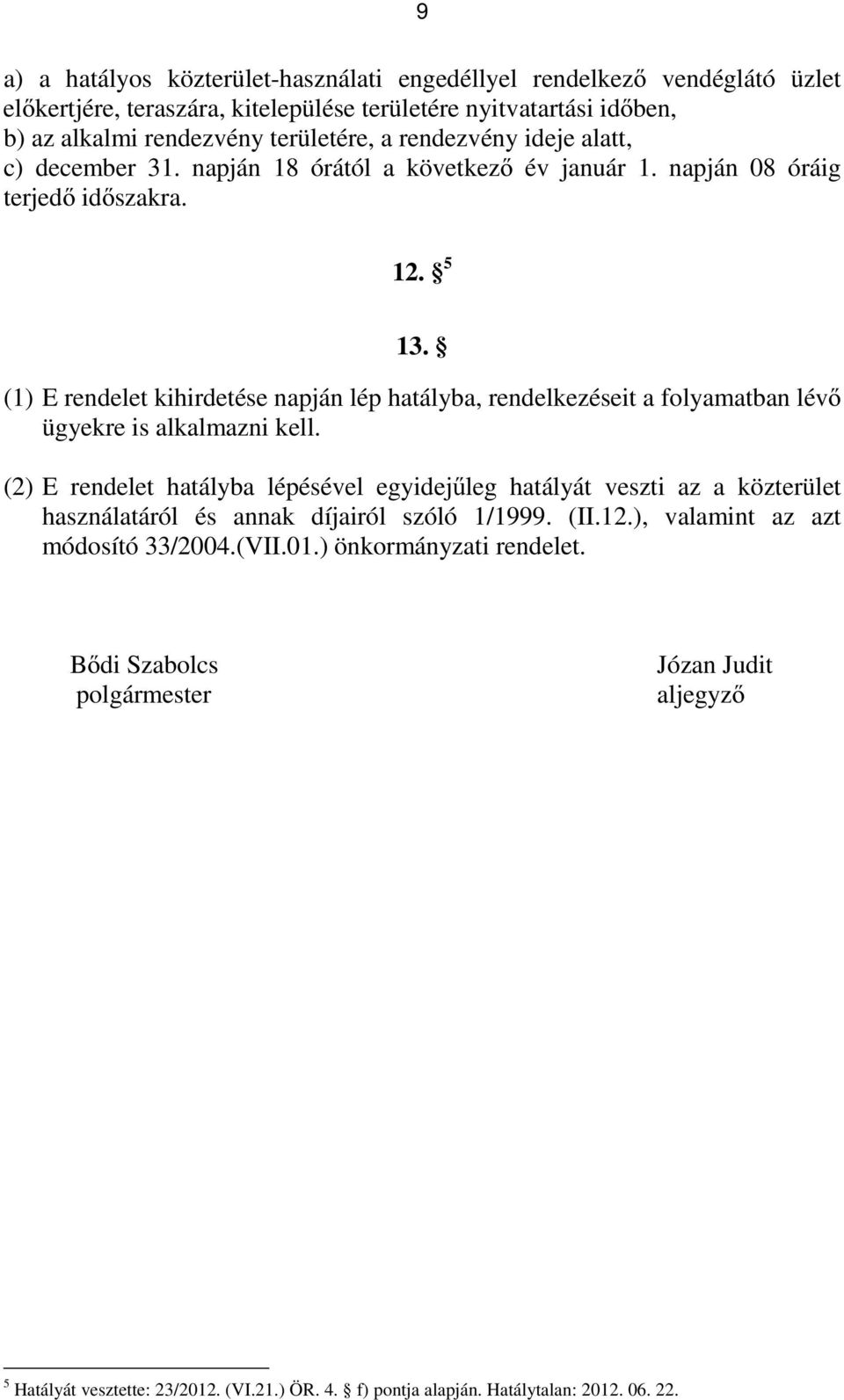 (1) E rendelet kihirdetése napján lép hatályba, rendelkezéseit a folyamatban lévő ügyekre is alkalmazni kell.