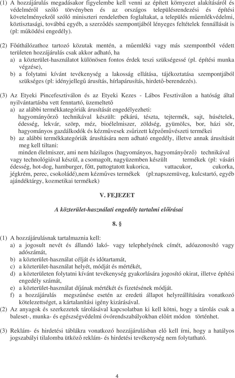 (2) Fúthálózathoz tartozó közutak mentén, a memléki vagy más szempontból védett területen hozzájárulás csak akkor adható, ha a) a közterület-használatot különösen fontos érdek teszi szükségessé (pl.