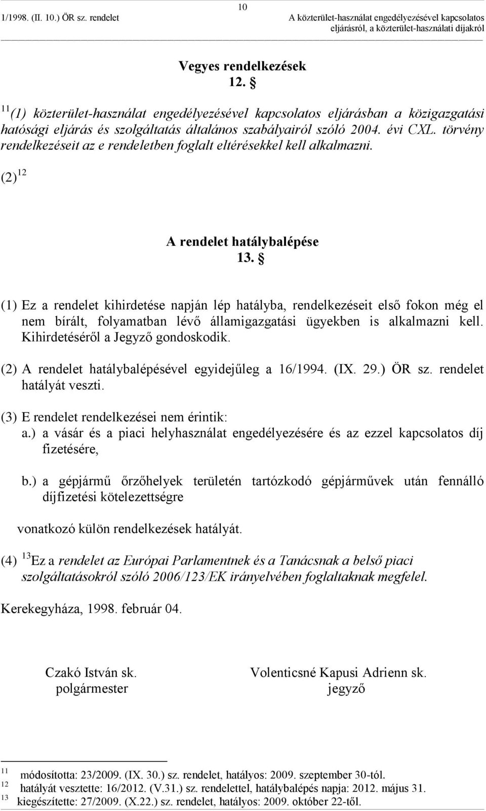 (1) Ez a rendelet kihirdetése napján lép hatályba, rendelkezéseit első fokon még el nem bírált, folyamatban lévő államigazgatási ügyekben is alkalmazni kell. Kihirdetéséről a Jegyző gondoskodik.