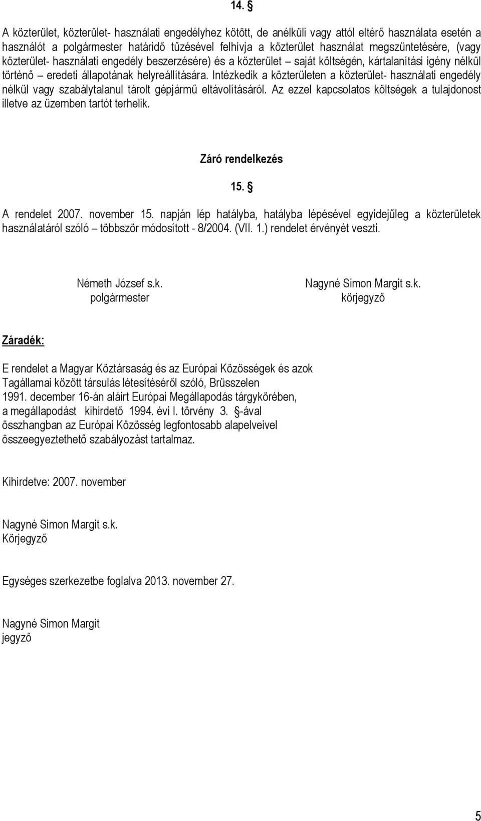 Intézkedik a közterületen a közterület- használati engedély nélkül vagy szabálytalanul tárolt gépjármű eltávolításáról. Az ezzel kapcsolatos költségek a tulajdonost illetve az üzemben tartót terhelik.