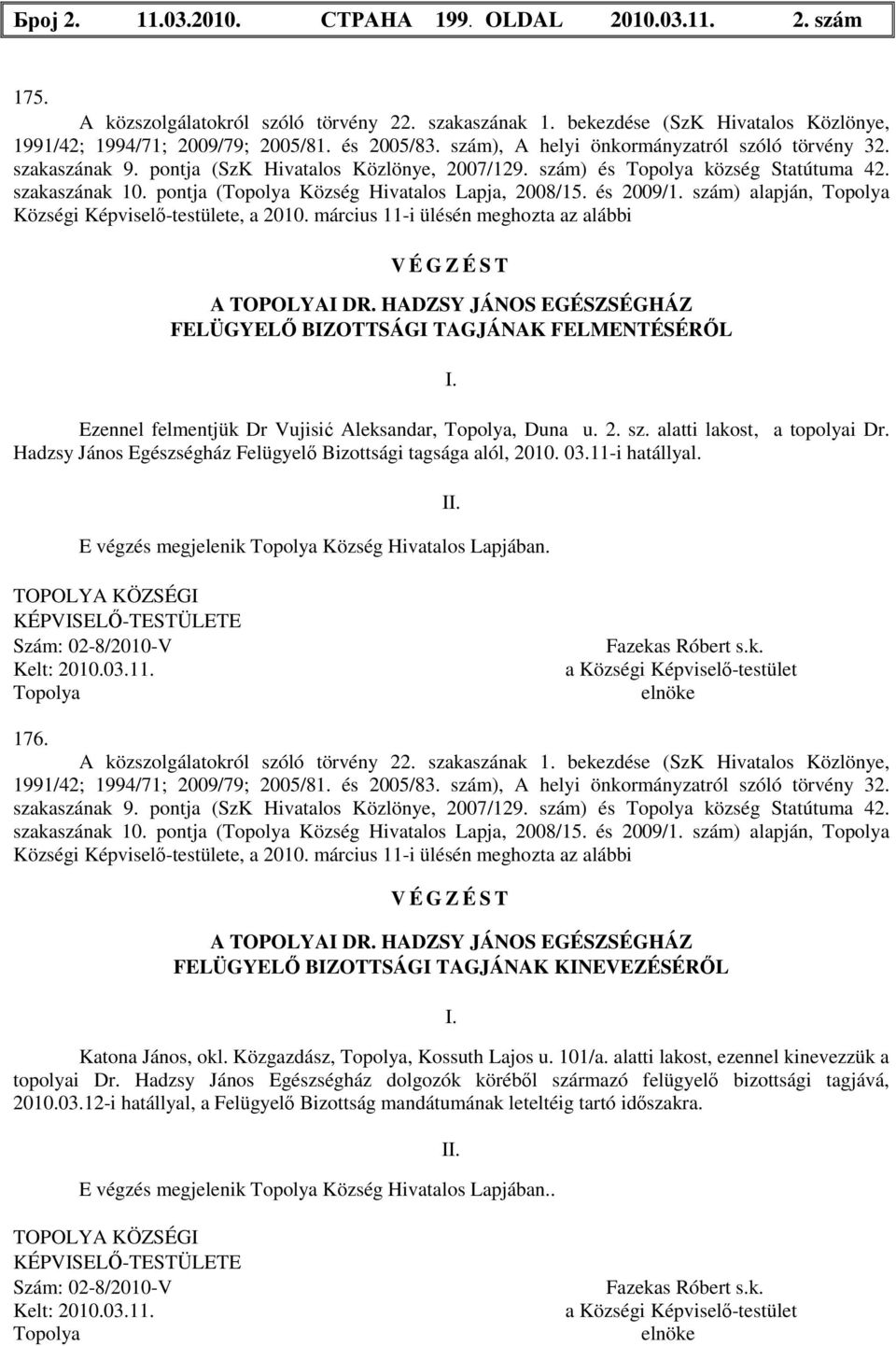 és 2009/1. szám) alapján, Községi Képviselő-testülete, a 2010. március 11-i ülésén meghozta az alábbi A TOPOLYAI DR. HADZSY JÁNOS EGÉSZSÉGHÁZ FELÜGYELŐ BIZOTTSÁGI TAGJÁNAK FELMENTÉSÉRŐL I.